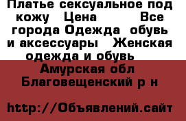 Платье сексуальное под кожу › Цена ­ 500 - Все города Одежда, обувь и аксессуары » Женская одежда и обувь   . Амурская обл.,Благовещенский р-н